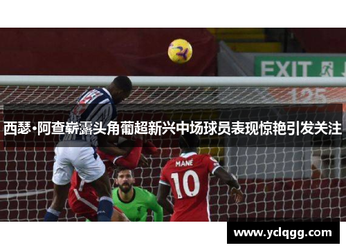 西瑟·阿查崭露头角葡超新兴中场球员表现惊艳引发关注