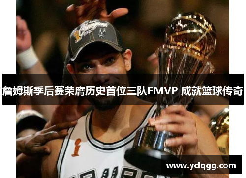 詹姆斯季后赛荣膺历史首位三队FMVP 成就篮球传奇