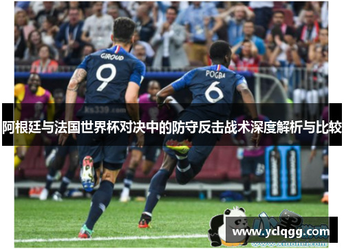 阿根廷与法国世界杯对决中的防守反击战术深度解析与比较