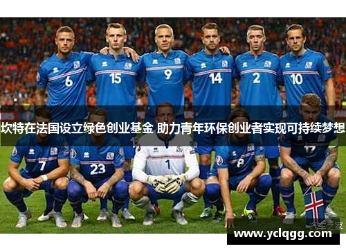 坎特在法国设立绿色创业基金 助力青年环保创业者实现可持续梦想