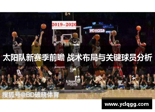 太阳队新赛季前瞻 战术布局与关键球员分析