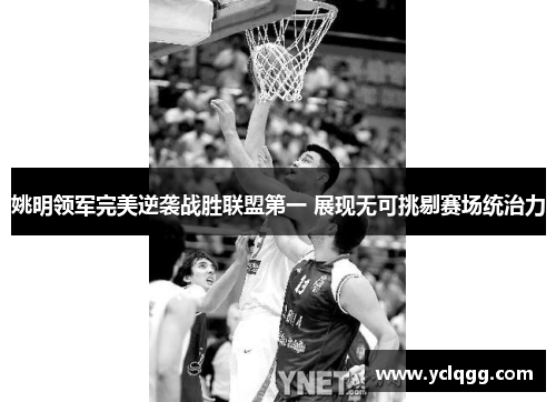 姚明领军完美逆袭战胜联盟第一 展现无可挑剔赛场统治力