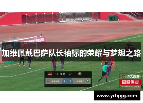 加维佩戴巴萨队长袖标的荣耀与梦想之路