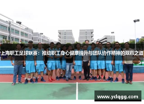 上海职工足球联赛：推动职工身心健康提升与团队协作精神的双赢之道