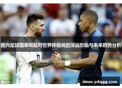 新兴足球国家崛起对世界杯格局的深远影响与未来趋势分析