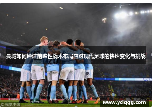 曼城如何通过前瞻性战术布局应对现代足球的快速变化与挑战