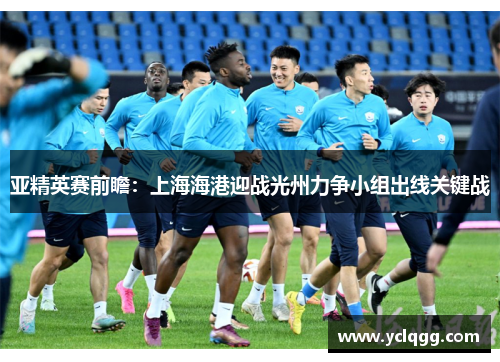 亚精英赛前瞻：上海海港迎战光州力争小组出线关键战