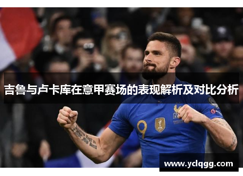 吉鲁与卢卡库在意甲赛场的表现解析及对比分析