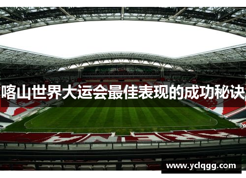喀山世界大运会最佳表现的成功秘诀