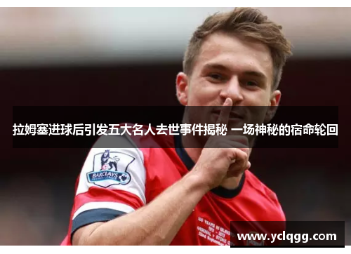 拉姆塞进球后引发五大名人去世事件揭秘 一场神秘的宿命轮回