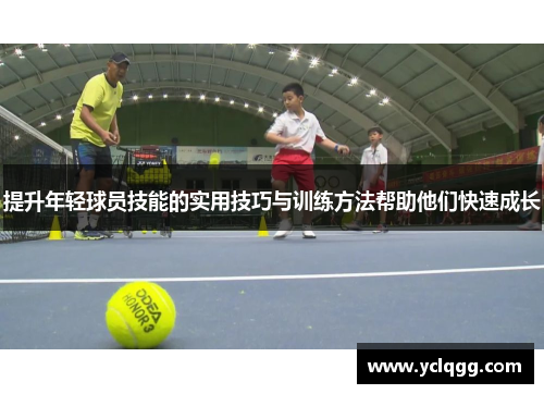 提升年轻球员技能的实用技巧与训练方法帮助他们快速成长