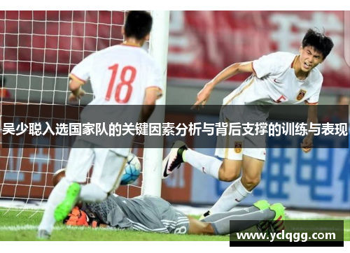 吴少聪入选国家队的关键因素分析与背后支撑的训练与表现