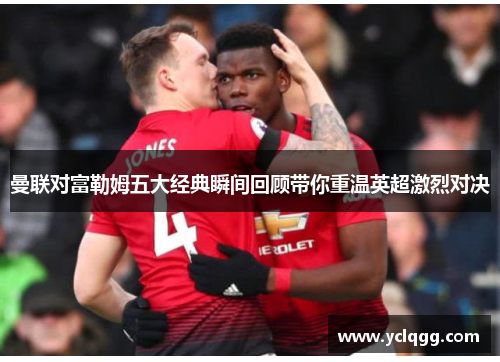 曼联对富勒姆五大经典瞬间回顾带你重温英超激烈对决