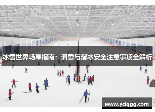 冰雪世界畅享指南：滑雪与溜冰安全注意事项全解析