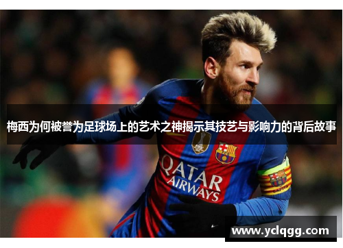 梅西为何被誉为足球场上的艺术之神揭示其技艺与影响力的背后故事