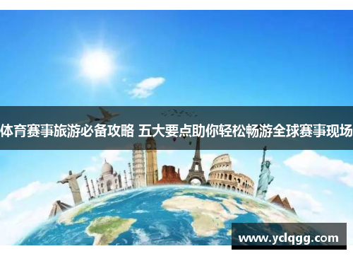 体育赛事旅游必备攻略 五大要点助你轻松畅游全球赛事现场