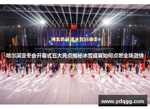 哈尔滨亚冬会开幕式五大亮点揭秘冰雪盛宴如何点燃全场激情