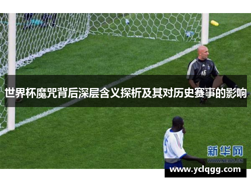 世界杯魔咒背后深层含义探析及其对历史赛事的影响
