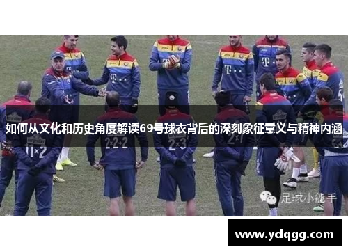 如何从文化和历史角度解读69号球衣背后的深刻象征意义与精神内涵