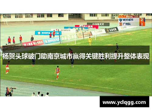杨贺头球破门助南京城市赢得关键胜利提升整体表现