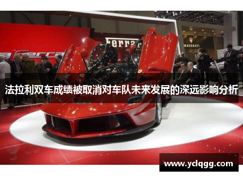 法拉利双车成绩被取消对车队未来发展的深远影响分析