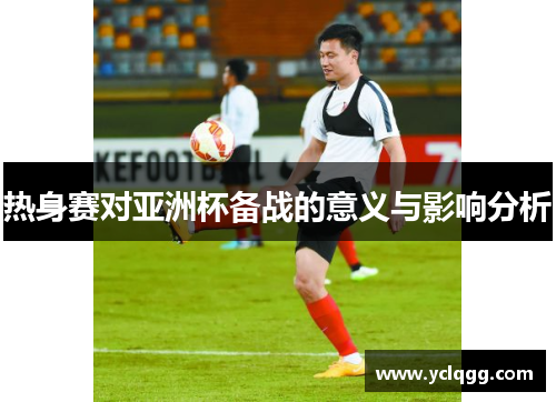 热身赛对亚洲杯备战的意义与影响分析