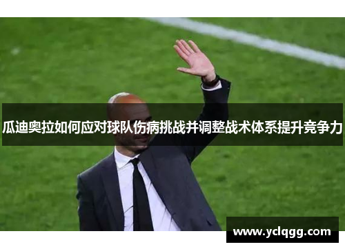 瓜迪奥拉如何应对球队伤病挑战并调整战术体系提升竞争力