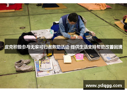 皮克积极参与无家可归者救助活动 提供生活支持帮助改善困境