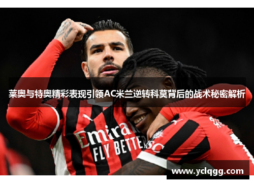 莱奥与特奥精彩表现引领AC米兰逆转科莫背后的战术秘密解析 莱奥与特奥精彩表现引领AC米兰逆转科莫背后的战术秘密解析