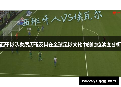 西甲球队发展历程及其在全球足球文化中的地位演变分析 西甲球队发展历程及其在全球足球文化中的地位演变分析