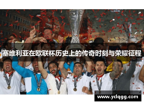 塞维利亚在欧联杯历史上的传奇时刻与荣耀征程 塞维利亚在欧联杯历史上的传奇时刻与荣耀征程