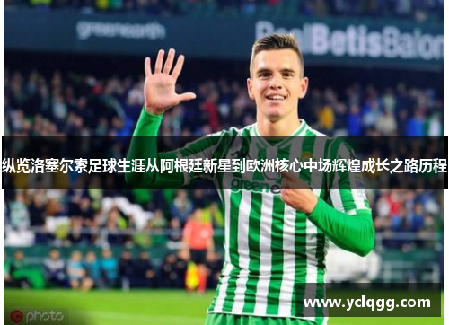 纵览洛塞尔索足球生涯从阿根廷新星到欧洲核心中场辉煌成长之路历程