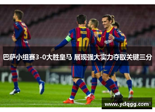 巴萨小组赛3-0大胜皇马 展现强大实力夺取关键三分 巴萨小组赛3-0大胜皇马 展现强大实力夺取关键三分