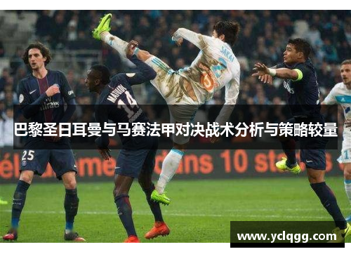 巴黎圣日耳曼与马赛法甲对决战术分析与策略较量