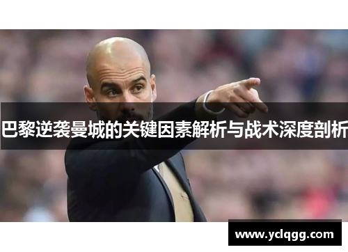 巴黎逆袭曼城的关键因素解析与战术深度剖析