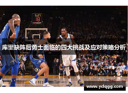 库里缺阵后勇士面临的四大挑战及应对策略分析 库里缺阵后勇士面临的四大挑战及应对策略分析