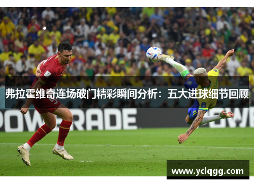 弗拉霍维奇连场破门精彩瞬间分析：五大进球细节回顾