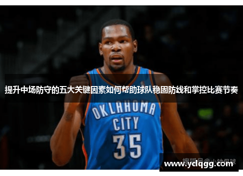 提升中场防守的五大关键因素如何帮助球队稳固防线和掌控比赛节奏 提升中场防守的五大关键因素如何帮助球队稳固防线和掌控比赛节奏