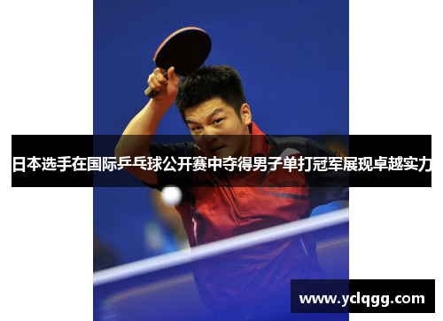 日本选手在国际乒乓球公开赛中夺得男子单打冠军展现卓越实力
